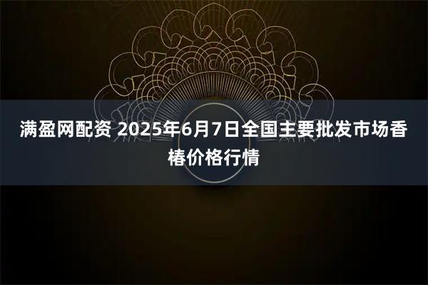 满盈网配资 2025年6月7日全国主要批发市场香椿价格行情