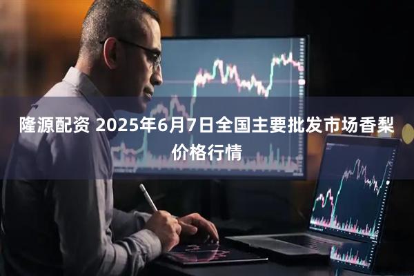 隆源配资 2025年6月7日全国主要批发市场香梨价格行情