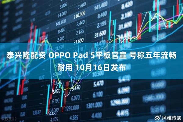 泰兴隆配资 OPPO Pad 5平板官宣 号称五年流畅耐用 10月16日发布