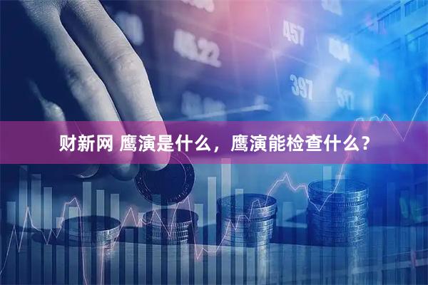 财新网 鹰演是什么，鹰演能检查什么？