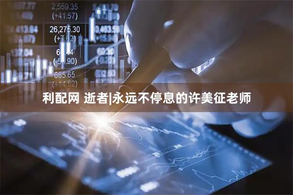 利配网 逝者|永远不停息的许美征老师