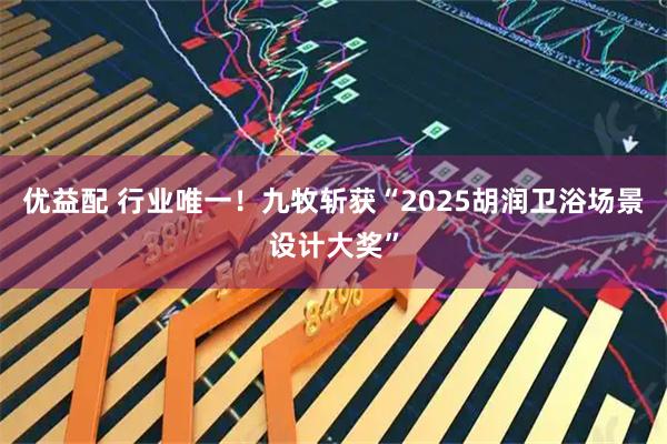 优益配 行业唯一！九牧斩获“2025胡润卫浴场景设计大奖”