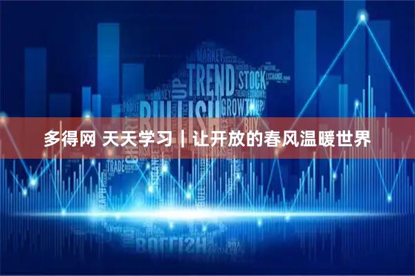 多得网 天天学习｜让开放的春风温暖世界