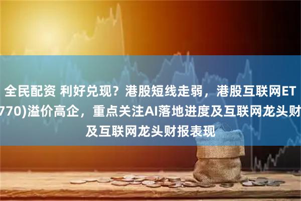 全民配资 利好兑现？港股短线走弱，港股互联网ETF(513770)溢价高企，重点关注AI落地进度及互联网龙头财报表现