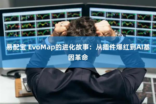 易配宝 EvoMap的进化故事：从插件爆红到AI基因革命